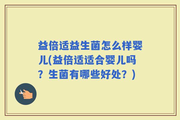 益倍适益生菌怎么样婴儿(益倍适适合婴儿吗？生菌有哪些好处？)