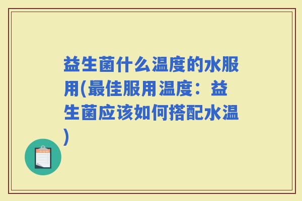 益生菌什么温度的水服用(佳服用温度：益生菌应该如何搭配水温)