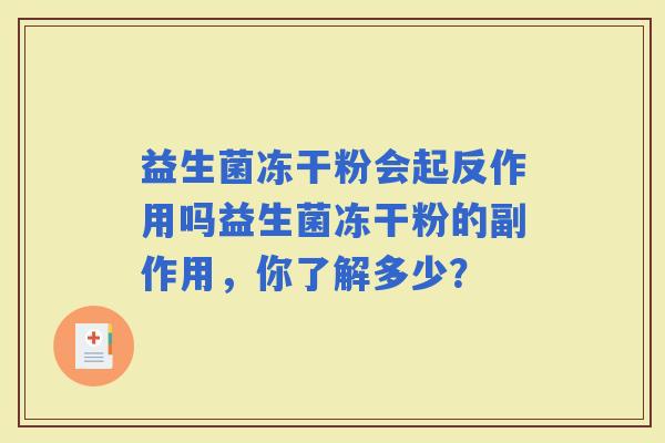 益生菌冻干粉会起反作用吗益生菌冻干粉的副作用，你了解多少？