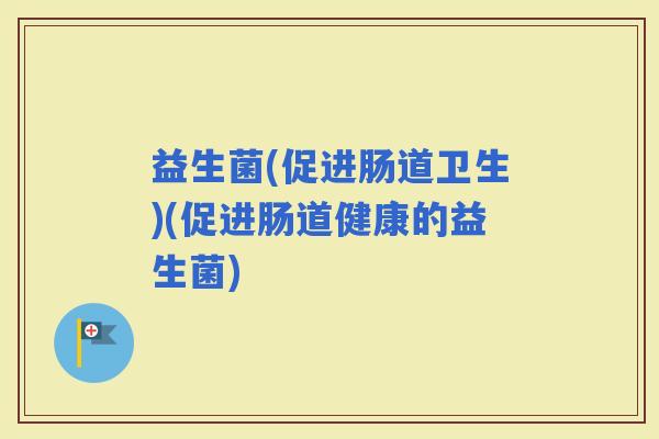 益生菌(促进肠道卫生)(促进肠道健康的益生菌)