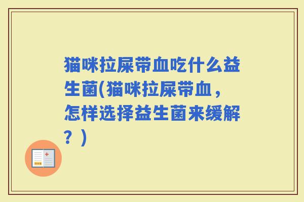 猫咪拉屎带吃什么益生菌(猫咪拉屎带，怎样选择益生菌来缓解？)