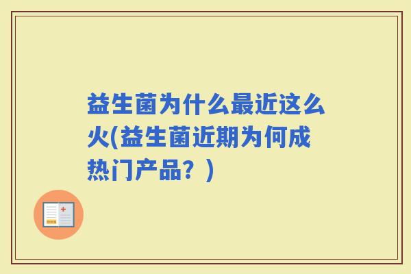 益生菌为什么近这么火(益生菌近期为何成热门产品？)
