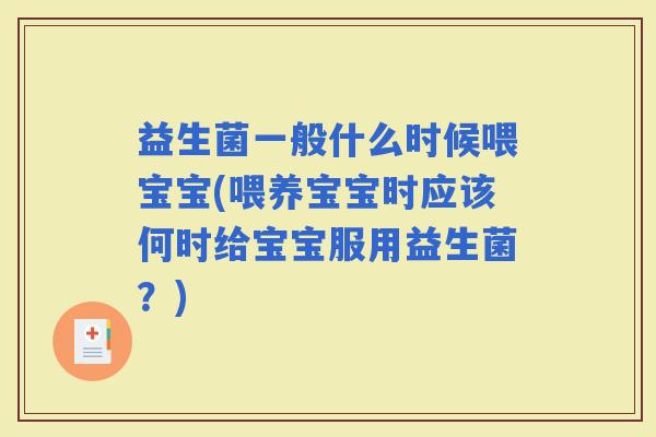 益生菌一般什么时候喂宝宝(喂养宝宝时应该何时给宝宝服用益生菌？)
