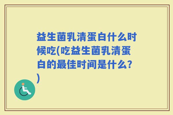 益生菌乳清蛋白什么时候吃(吃益生菌乳清蛋白的佳时间是什么？)