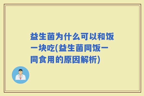 益生菌为什么可以和饭一块吃(益生菌同饭一同食用的原因解析)