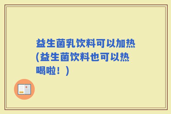 益生菌乳饮料可以加热(益生菌饮料也可以热喝啦！)