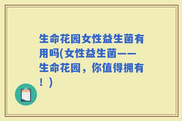 生命花园女性益生菌有用吗(女性益生菌——生命花园，你值得拥有！)
