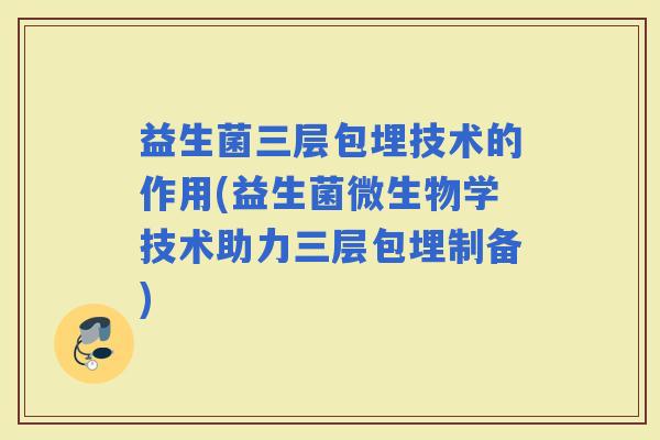 益生菌三层包埋技术的作用(益生菌微生物学技术助力三层包埋制备)
