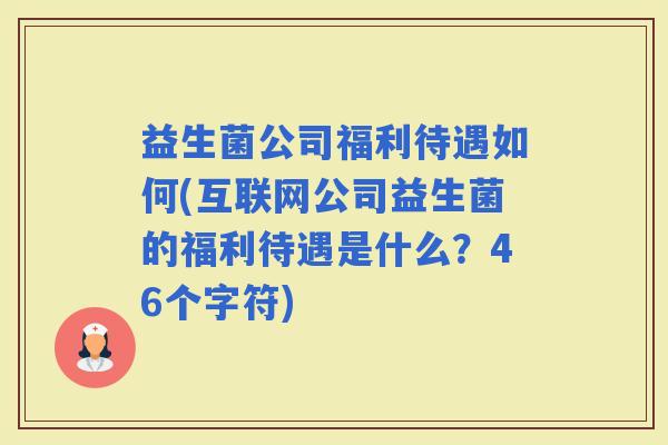 益生菌公司福利待遇如何(互联网公司益生菌的福利待遇是什么？46个字符)