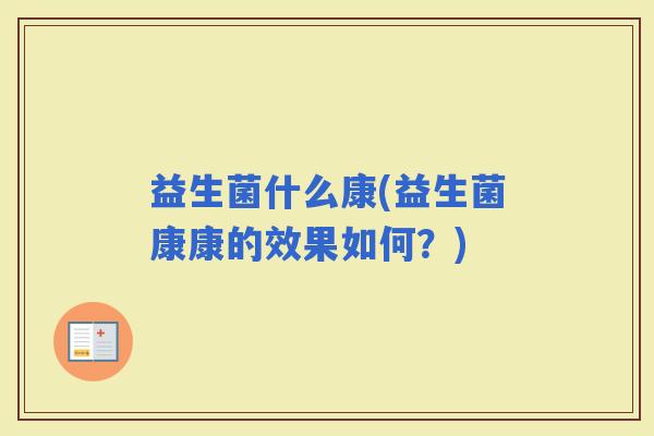 益生菌什么康(益生菌康康的效果如何？)