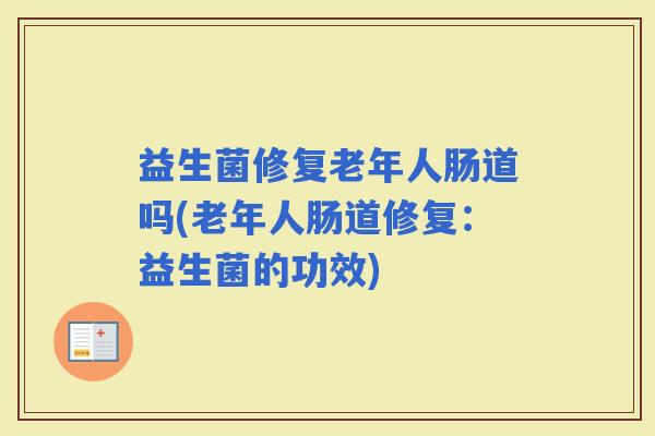 益生菌修复老年人肠道吗(老年人肠道修复：益生菌的功效)