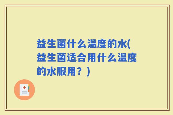 益生菌什么温度的水(益生菌适合用什么温度的水服用？)
