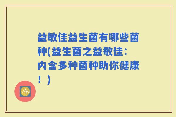 益敏佳益生菌有哪些菌种(益生菌之益敏佳:内含多种菌种助你健康!) 益敏佳益生菌有哪些菌种(益生菌之益敏佳:内含多种菌种助你健康!)