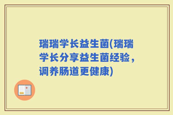 瑞瑞学长益生菌(瑞瑞学长分享益生菌经验，调养肠道更健康)