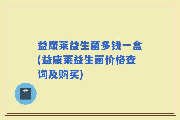 益康莱益生菌多钱一盒(益康莱益生菌价格查询及购买)