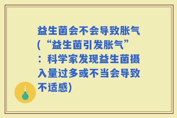 益生菌会不会导致(“益生菌引发”：科学家发现益生菌摄入量过多或不当会导致不适感)