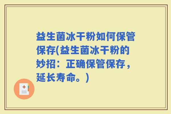 益生菌冰干粉如何保管保存(益生菌冰干粉的妙招：正确保管保存，延长寿命。)