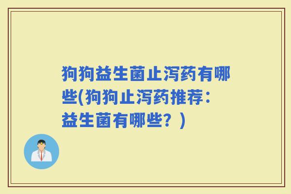 狗狗益生菌止泻药有哪些(狗狗止泻药推荐：益生菌有哪些？)