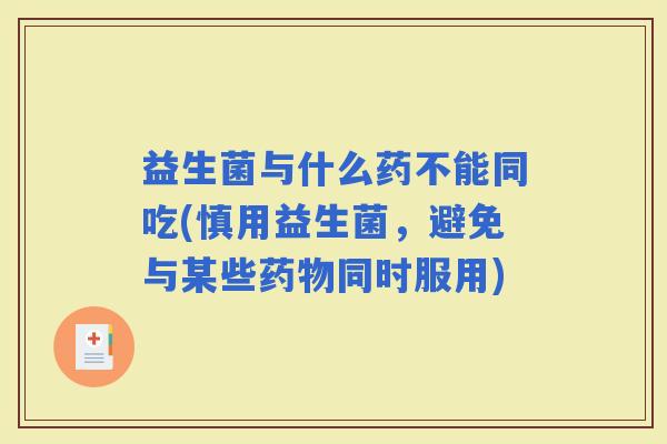 益生菌与什么药不能同吃(慎用益生菌,避免与某些同时服用) 益生菌与什么药不能同吃(慎用益生菌,避免与某些同时服用)
