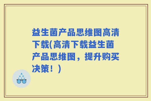 益生菌产品思维图高清下载(高清下载益生菌产品思维图，提升购买决策！)