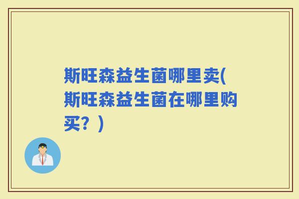 斯旺森益生菌哪里卖(斯旺森益生菌在哪里购买？)