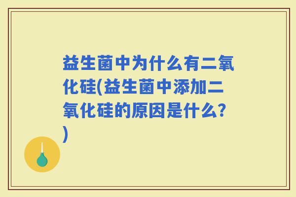 益生菌中为什么有二氧化硅(益生菌中添加二氧化硅的原因是什么?) 益生菌中为什么有二氧化硅(益生菌中添加二氧化硅的原因是什么?)
