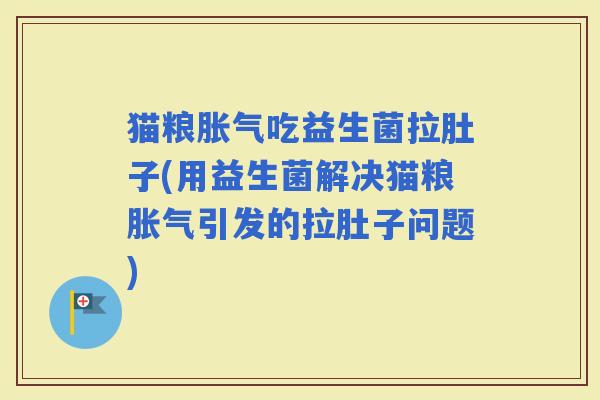 猫粮吃益生菌拉肚子(用益生菌解决猫粮引发的拉肚子问题)