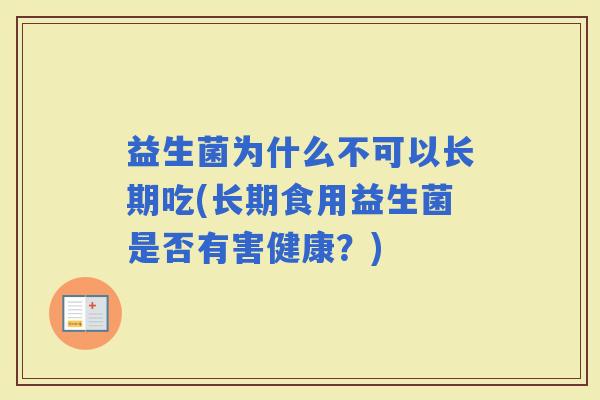 益生菌为什么不可以长期吃(长期食用益生菌是否有害健康?) 益生菌为什么不可以长期吃(长期食用益生菌是否有害健康?)