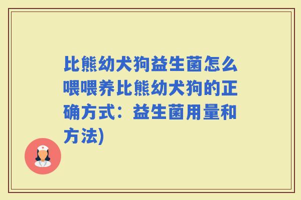 比熊幼犬狗益生菌怎么喂喂养比熊幼犬狗的正确方式：益生菌用量和方法)