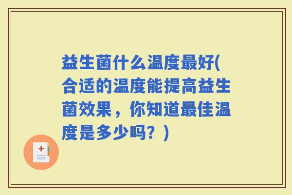 益生菌什么温度好(合适的温度能提高益生菌效果,你知道佳温度是多少吗?) 益生菌什么温度好(合适的温度能提高益生菌效果,你知道佳温度是多少吗?)