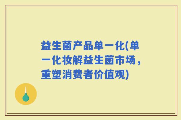 益生菌产品单一化(单一化妆解益生菌市场，重塑消费者价值观)