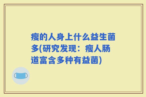 瘦的人身上什么益生菌多(研究发现：瘦人肠道富含多种有益菌)