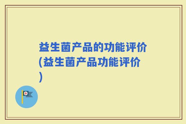 益生菌产品的功能评价(益生菌产品功能评价)