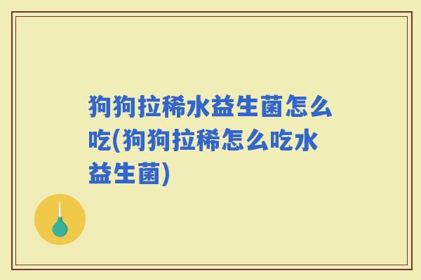 狗狗拉稀水益生菌怎么吃(狗狗拉稀怎么吃水益生菌)