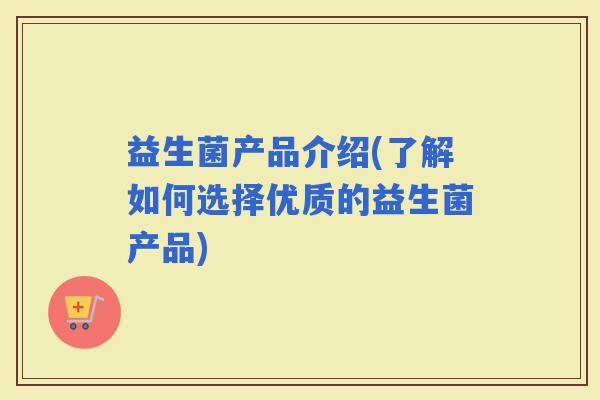 益生菌产品介绍(了解如何选择优质的益生菌产品)