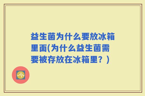 益生菌为什么要放冰箱里面(为什么益生菌需要被存放在冰箱里？)