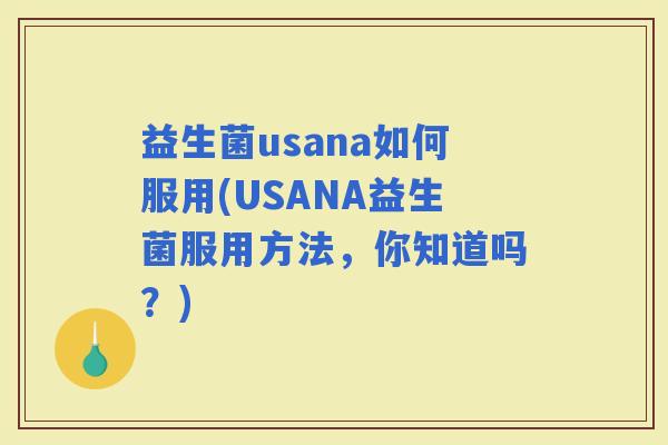 益生菌usana如何服用(USANA益生菌服用方法,你知道吗?) 益生菌usana如何服用(USANA益生菌服用方法,你知道吗?)