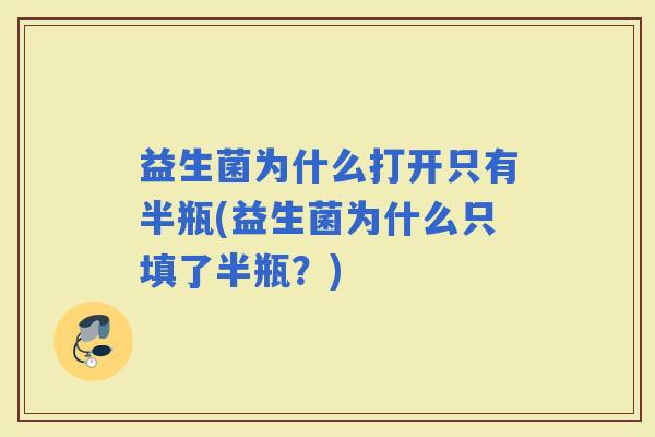 益生菌为什么打开只有半瓶(益生菌为什么只填了半瓶？)