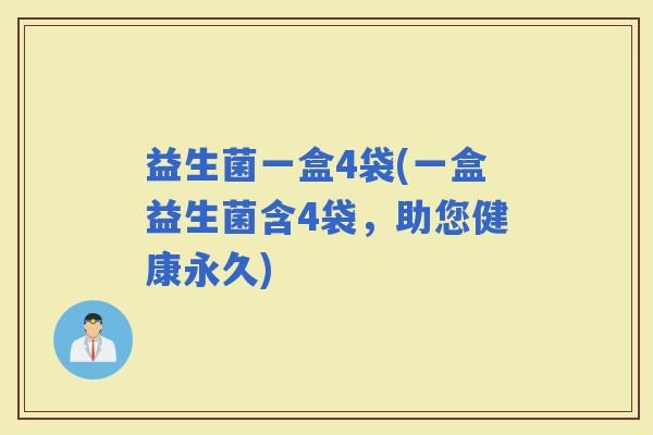 益生菌一盒4袋(一盒益生菌含4袋，助您健康永久)