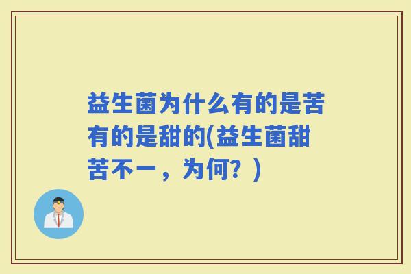 益生菌为什么有的是苦有的是甜的(益生菌甜苦不一,为何?) 益生菌为什么有的是苦有的是甜的(益生菌甜苦不一,为何?)