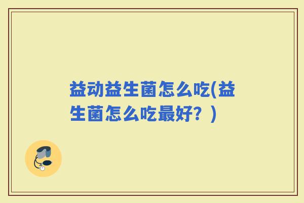 益动益生菌怎么吃(益生菌怎么吃好？)