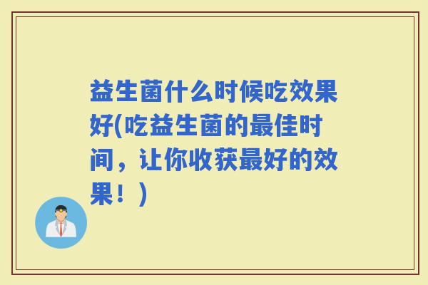 益生菌什么时候吃效果好(吃益生菌的佳时间，让你收获好的效果！)