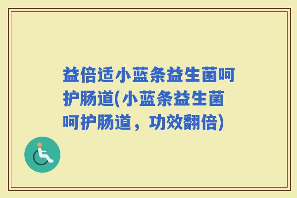 益倍适小蓝条益生菌呵护肠道(小蓝条益生菌呵护肠道，功效翻倍)
