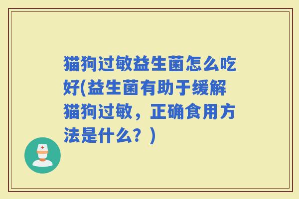 猫狗益生菌怎么吃好(益生菌有助于缓解猫狗，正确食用方法是什么？)
