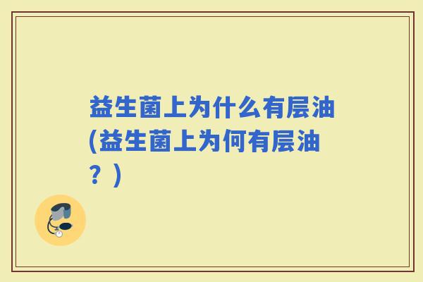 益生菌上为什么有层油(益生菌上为何有层油?) 益生菌上为什么有层油(益生菌上为何有层油?)