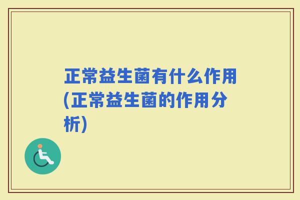 正常益生菌有什么作用(正常益生菌的作用分析)