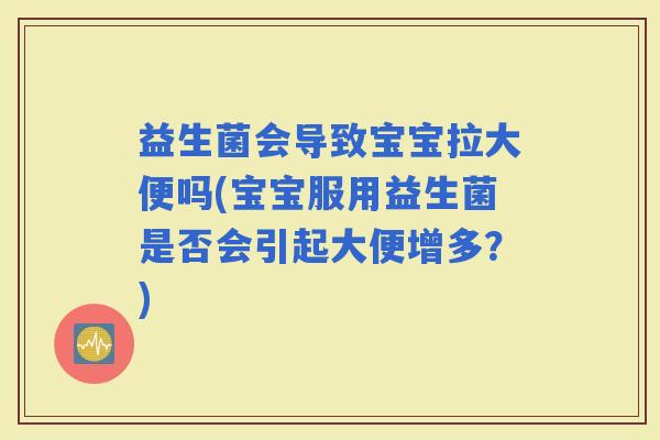 益生菌会导致宝宝拉大便吗(宝宝服用益生菌是否会引起大便增多？)