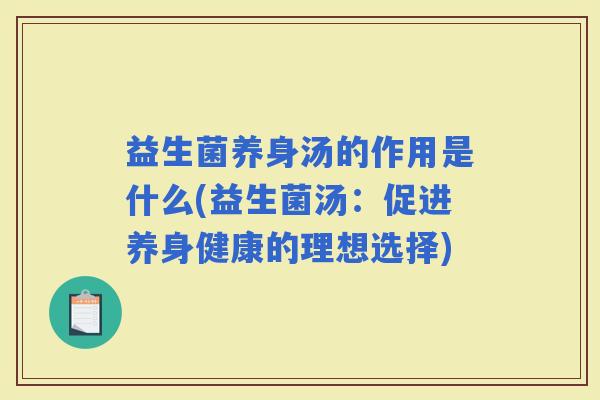 益生菌养身汤的作用是什么(益生菌汤:促进养身健康的理想选择) 益生菌养身汤的作用是什么(益生菌汤:促进养身健康的理想选择)