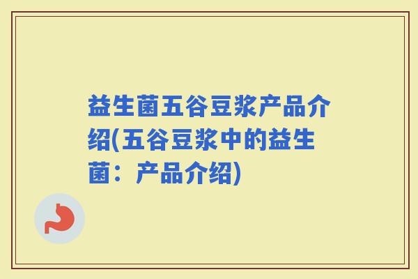 益生菌五谷豆浆产品介绍(五谷豆浆中的益生菌：产品介绍)