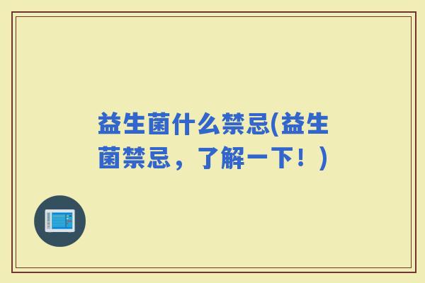 益生菌什么禁忌(益生菌禁忌，了解一下！)
